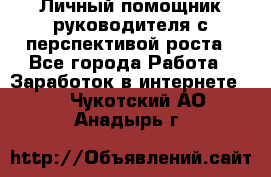 Личный помощник руководителя с перспективой роста - Все города Работа » Заработок в интернете   . Чукотский АО,Анадырь г.